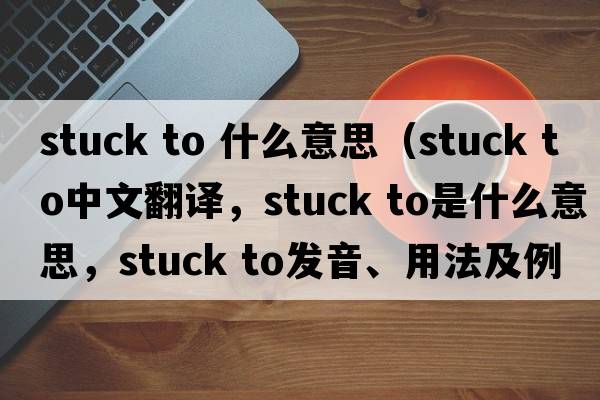 stuck to 什么意思（stuck to中文翻譯，stuck to是什么意思，stuck to發(fā)音、用法及例句）
