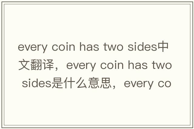 every coin has two sides中文翻譯，every coin has two sides是什么意思，every coin has two sides發(fā)音、用法及例句