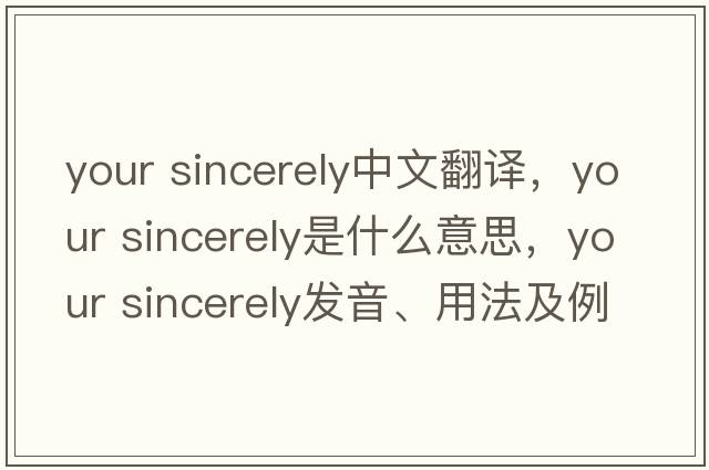 your sincerely中文翻譯，your sincerely是什么意思，your sincerely發(fā)音、用法及例句