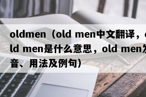 oldmen（old men中文翻譯，old men是什么意思，old men發(fā)音、用法及例句）