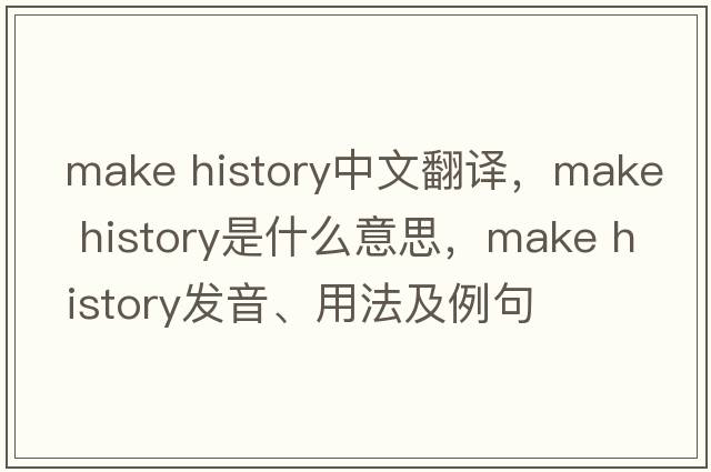 make history中文翻譯，make history是什么意思，make history發(fā)音、用法及例句