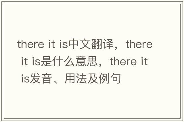 there it is中文翻譯，there it is是什么意思，there it is發(fā)音、用法及例句