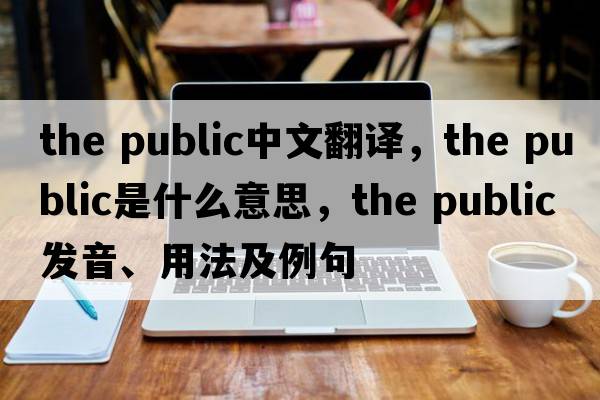 the public中文翻譯，the public是什么意思，the public發(fā)音、用法及例句