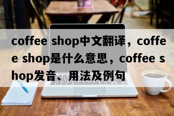 coffee shop中文翻譯，coffee shop是什么意思，coffee shop發(fā)音、用法及例句