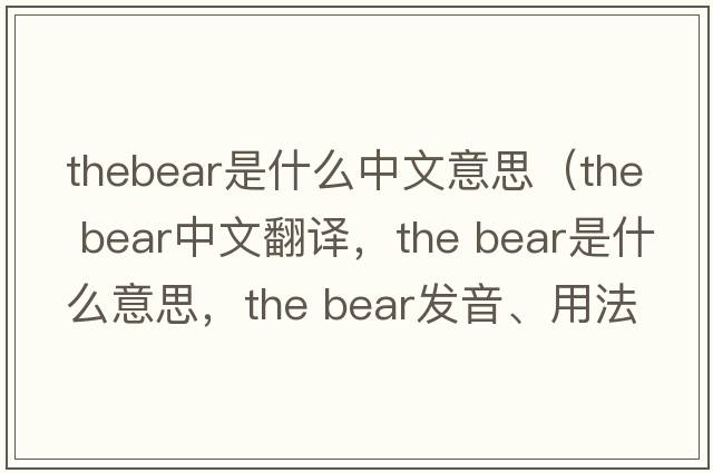 thebear是什么中文意思（the bear中文翻譯，the bear是什么意思，the bear發(fā)音、用法及例句）
