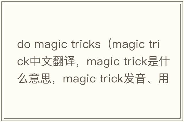 do magic tricks（magic trick中文翻譯，magic trick是什么意思，magic trick發(fā)音、用法及例句）
