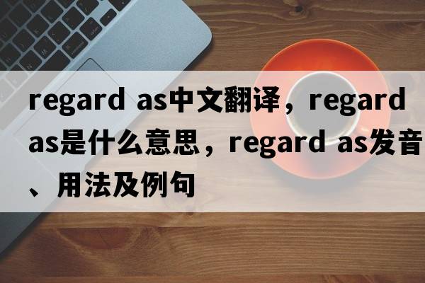 regard as中文翻譯，regard as是什么意思，regard as發(fā)音、用法及例句