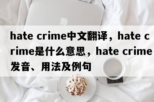 hate crime中文翻譯，hate crime是什么意思，hate crime發(fā)音、用法及例句