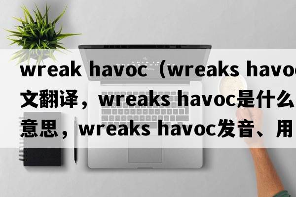 wreak havoc（wreaks havoc中文翻譯，wreaks havoc是什么意思，wreaks havoc發(fā)音、用法及例句）
