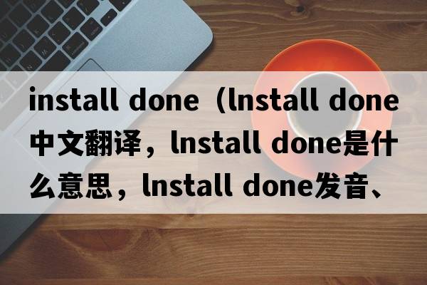 install done（lnstall done中文翻譯，lnstall done是什么意思，lnstall done發(fā)音、用法及例句）