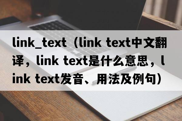 link_text（link text中文翻譯，link text是什么意思，link text發(fā)音、用法及例句）