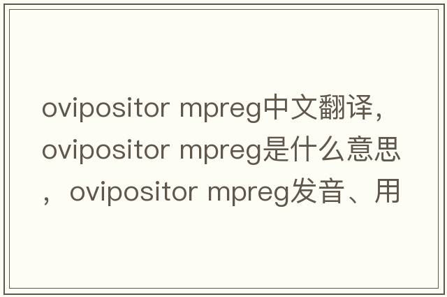 ovipositor mpreg中文翻譯，ovipositor mpreg是什么意思，ovipositor mpreg發(fā)音、用法及例句