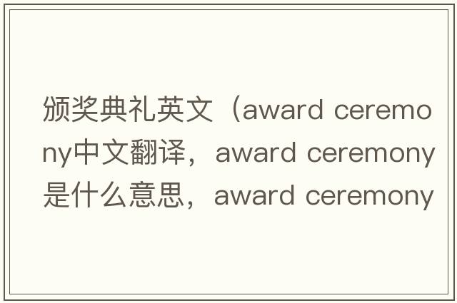 頒獎典禮英文（award ceremony中文翻譯，award ceremony是什么意思，award ceremony發(fā)音、用法及例句）