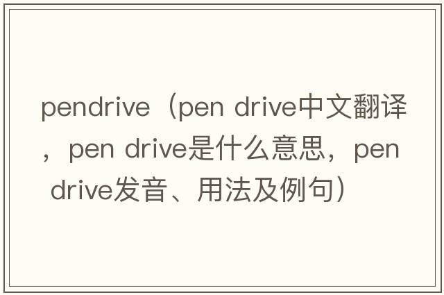 pendrive（pen drive中文翻譯，pen drive是什么意思，pen drive發(fā)音、用法及例句）