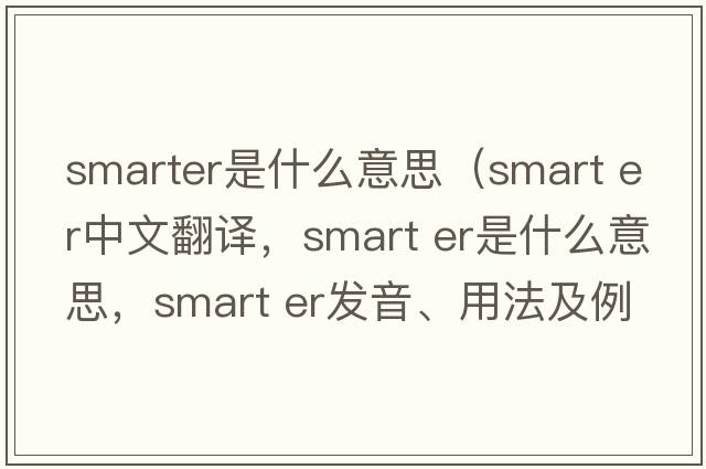 smarter是什么意思（smart er中文翻譯，smart er是什么意思，smart er發(fā)音、用法及例句）