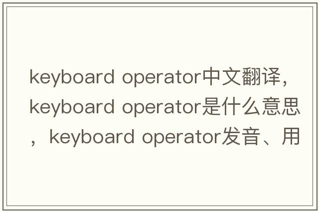 keyboard operator中文翻譯，keyboard operator是什么意思，keyboard operator發(fā)音、用法及例句