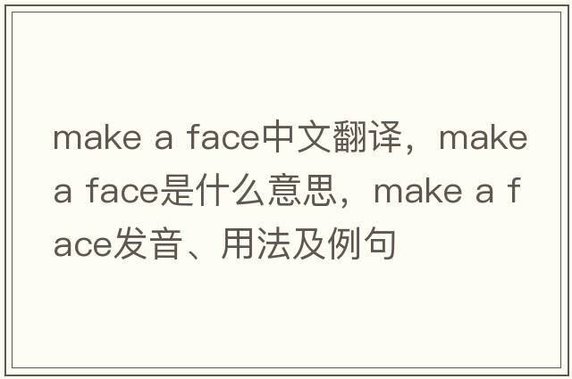 make a face中文翻譯，make a face是什么意思，make a face發(fā)音、用法及例句