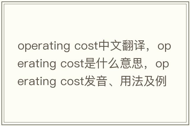 operating cost中文翻譯，operating cost是什么意思，operating cost發(fā)音、用法及例句
