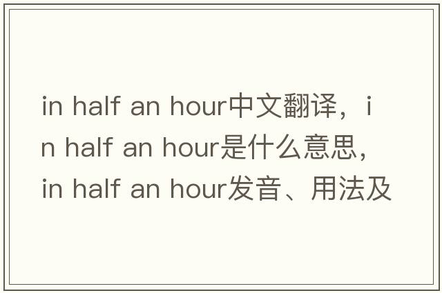 in half an hour中文翻譯，in half an hour是什么意思，in half an hour發(fā)音、用法及例句