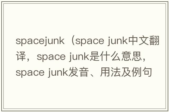 spacejunk（space junk中文翻譯，space junk是什么意思，space junk發(fā)音、用法及例句）