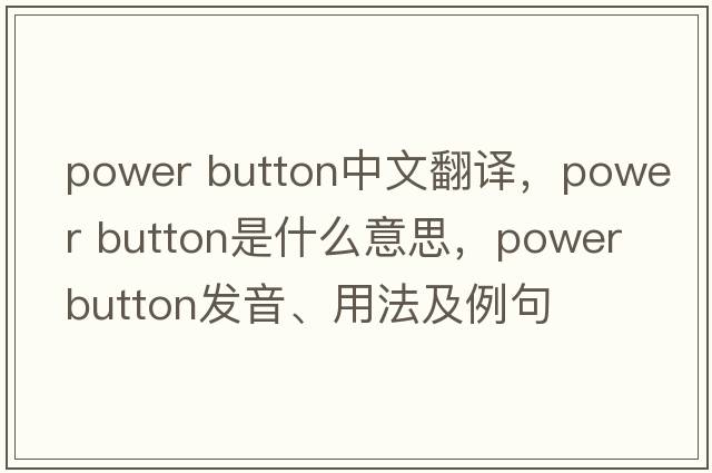power button中文翻譯，power button是什么意思，power button發(fā)音、用法及例句