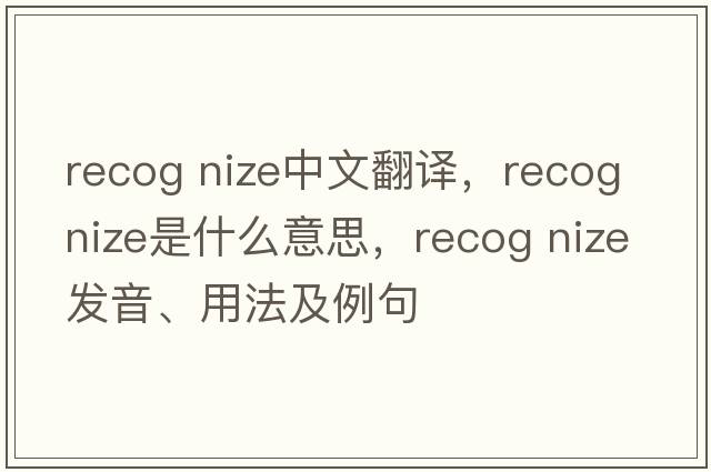 recog nize中文翻譯，recog nize是什么意思，recog nize發(fā)音、用法及例句