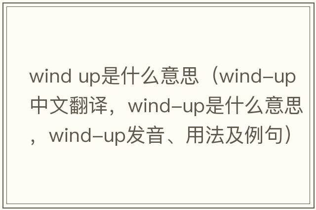 wind up是什么意思（wind-up中文翻譯，wind-up是什么意思，wind-up發(fā)音、用法及例句）