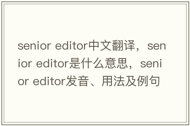 senior editor中文翻譯，senior editor是什么意思，senior editor發(fā)音、用法及例句