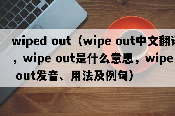 wiped out（wipe out中文翻譯，wipe out是什么意思，wipe out發(fā)音、用法及例句）