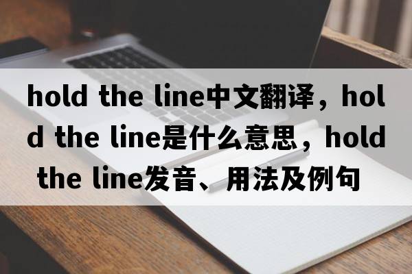 hold the line中文翻譯，hold the line是什么意思，hold the line發(fā)音、用法及例句