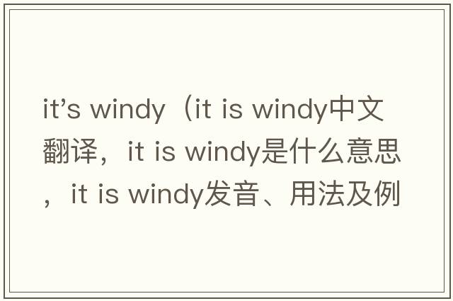 it's windy（it is windy中文翻譯，it is windy是什么意思，it is windy發(fā)音、用法及例句）