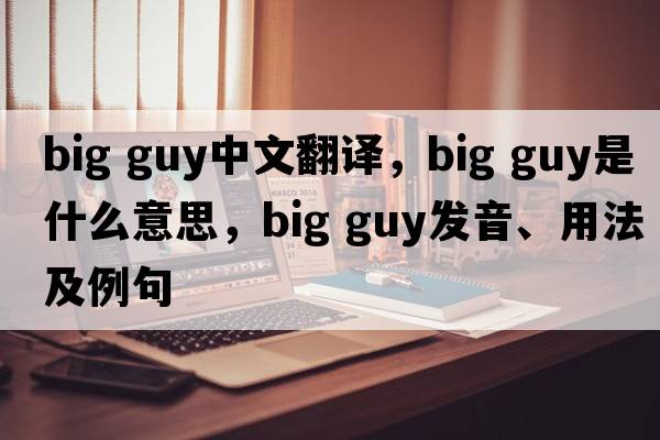 big guy中文翻譯，big guy是什么意思，big guy發(fā)音、用法及例句