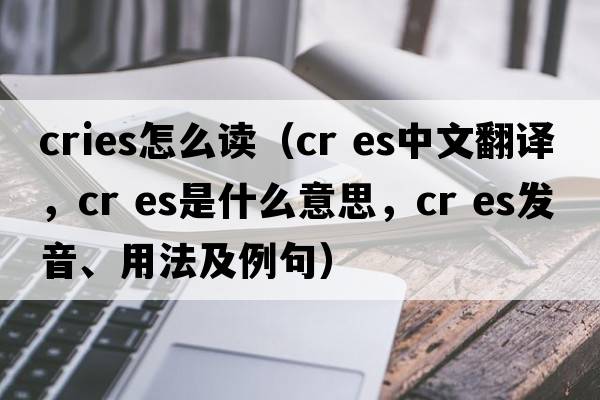 cries怎么讀（cr es中文翻譯，cr es是什么意思，cr es發(fā)音、用法及例句）