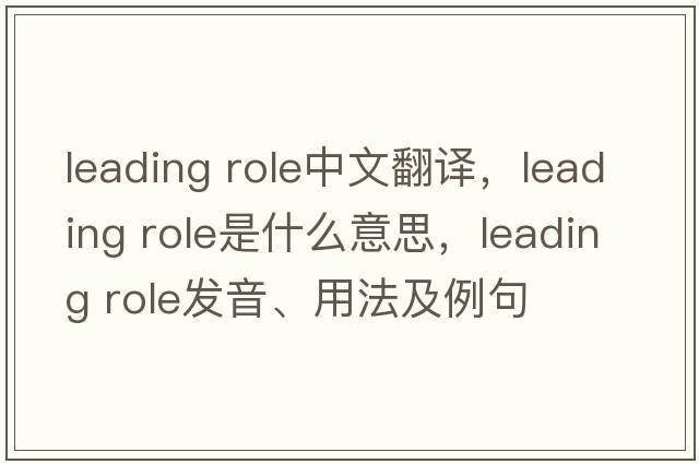 leading role中文翻譯，leading role是什么意思，leading role發(fā)音、用法及例句