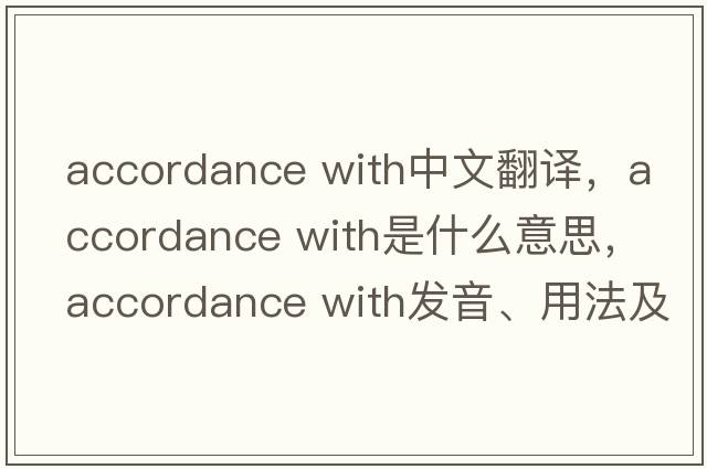 accordance with中文翻譯，accordance with是什么意思，accordance with發(fā)音、用法及例句