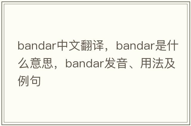 bandar中文翻譯，bandar是什么意思，bandar發(fā)音、用法及例句