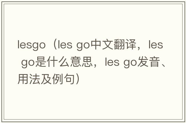 lesgo（les go中文翻譯，les go是什么意思，les go發(fā)音、用法及例句）