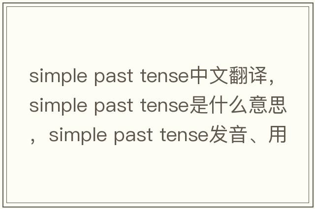 simple past tense中文翻譯，simple past tense是什么意思，simple past tense發(fā)音、用法及例句