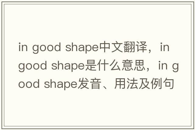 in good shape中文翻譯，in good shape是什么意思，in good shape發(fā)音、用法及例句