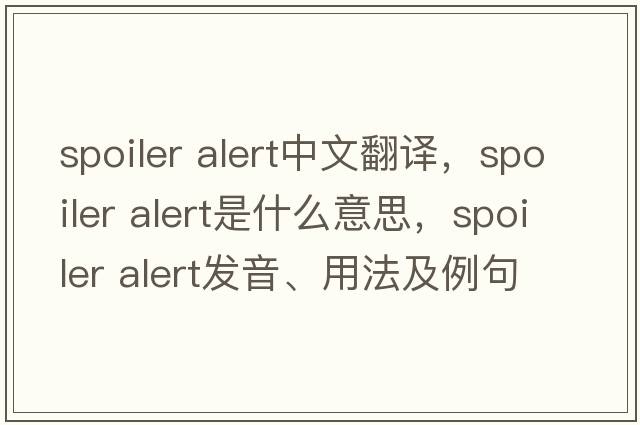 spoiler alert中文翻譯，spoiler alert是什么意思，spoiler alert發(fā)音、用法及例句
