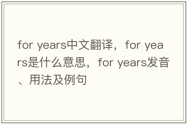 for years中文翻譯，for years是什么意思，for years發(fā)音、用法及例句