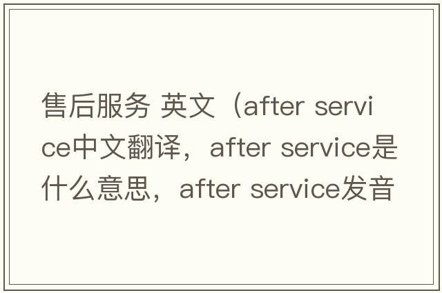售后服務(wù) 英文（after service中文翻譯，after service是什么意思，after service發(fā)音、用法及例句）