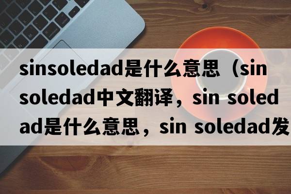 sinsoledad是什么意思（sin soledad中文翻譯，sin soledad是什么意思，sin soledad發(fā)音、用法及例句）