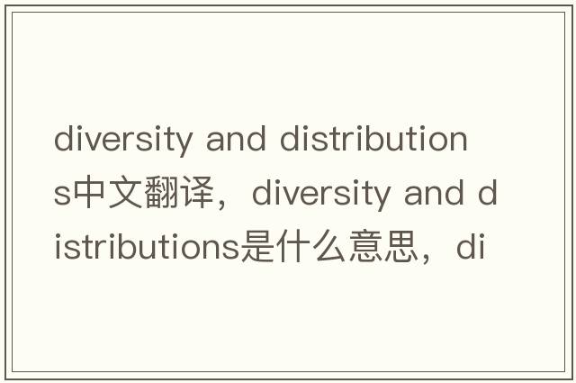 diversity and distributions中文翻譯，diversity and distributions是什么意思，diversity and distributions發(fā)音、用法及例句