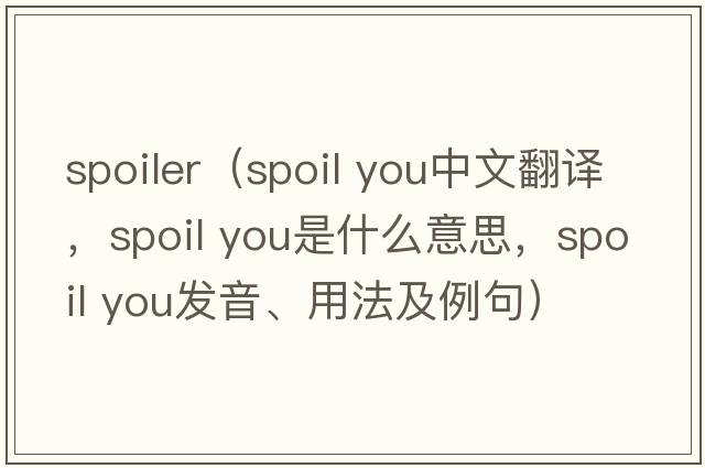 spoiler（spoil you中文翻譯，spoil you是什么意思，spoil you發(fā)音、用法及例句）