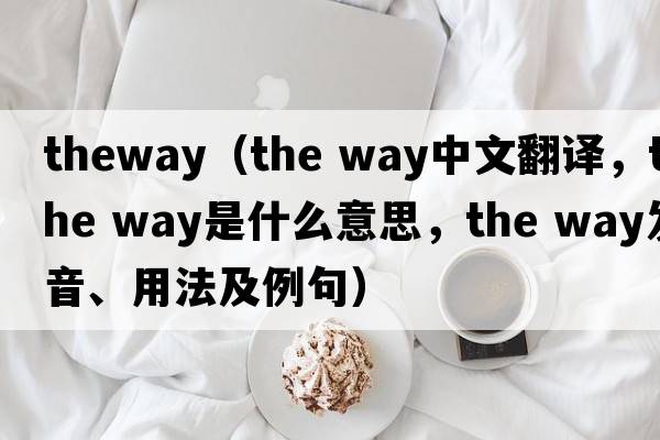 theway（the way中文翻譯，the way是什么意思，the way發(fā)音、用法及例句）