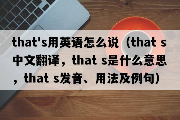 that's用英語(yǔ)怎么說(shuō)（that s中文翻譯，that s是什么意思，that s發(fā)音、用法及例句）
