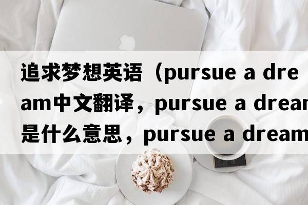 追求夢(mèng)想英語(yǔ)（pursue a dream中文翻譯，pursue a dream是什么意思，pursue a dream發(fā)音、用法及例句）
