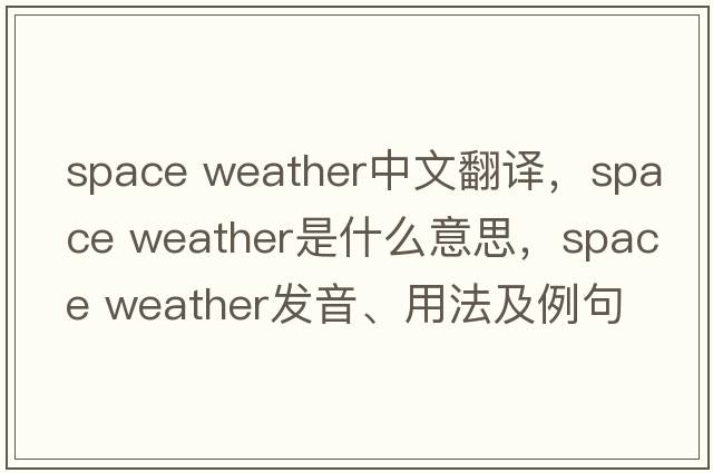 space weather中文翻譯，space weather是什么意思，space weather發(fā)音、用法及例句