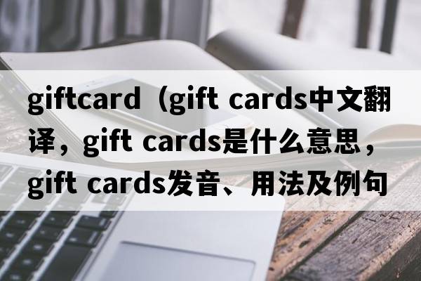 giftcard（gift cards中文翻譯，gift cards是什么意思，gift cards發(fā)音、用法及例句）
